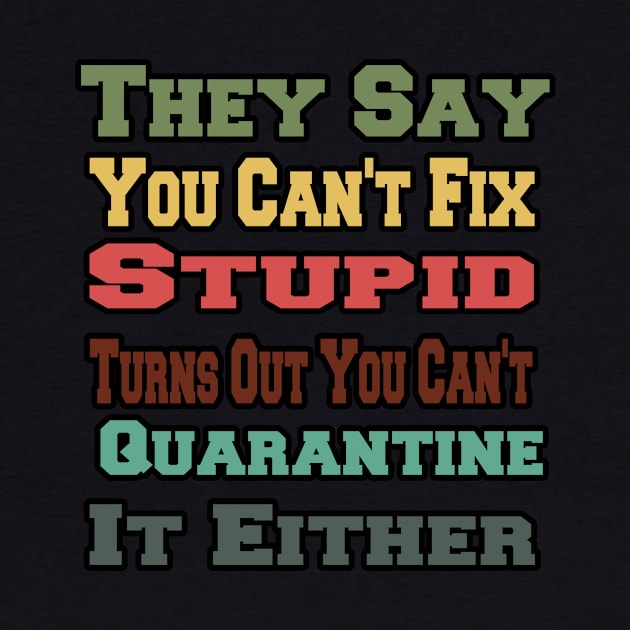 They Say You Can't Fix Stupid Turns Out You Can't Quarantine by AwesomeDesignArt